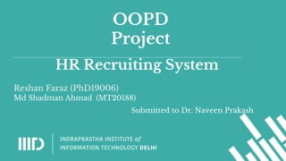 OOPD
Project
Reshan Faraz (PhD19006)
Md Shadman Ahmad (MT20188)
Submitted to Dr. Naveen Prakash
HR Recruiting System
 