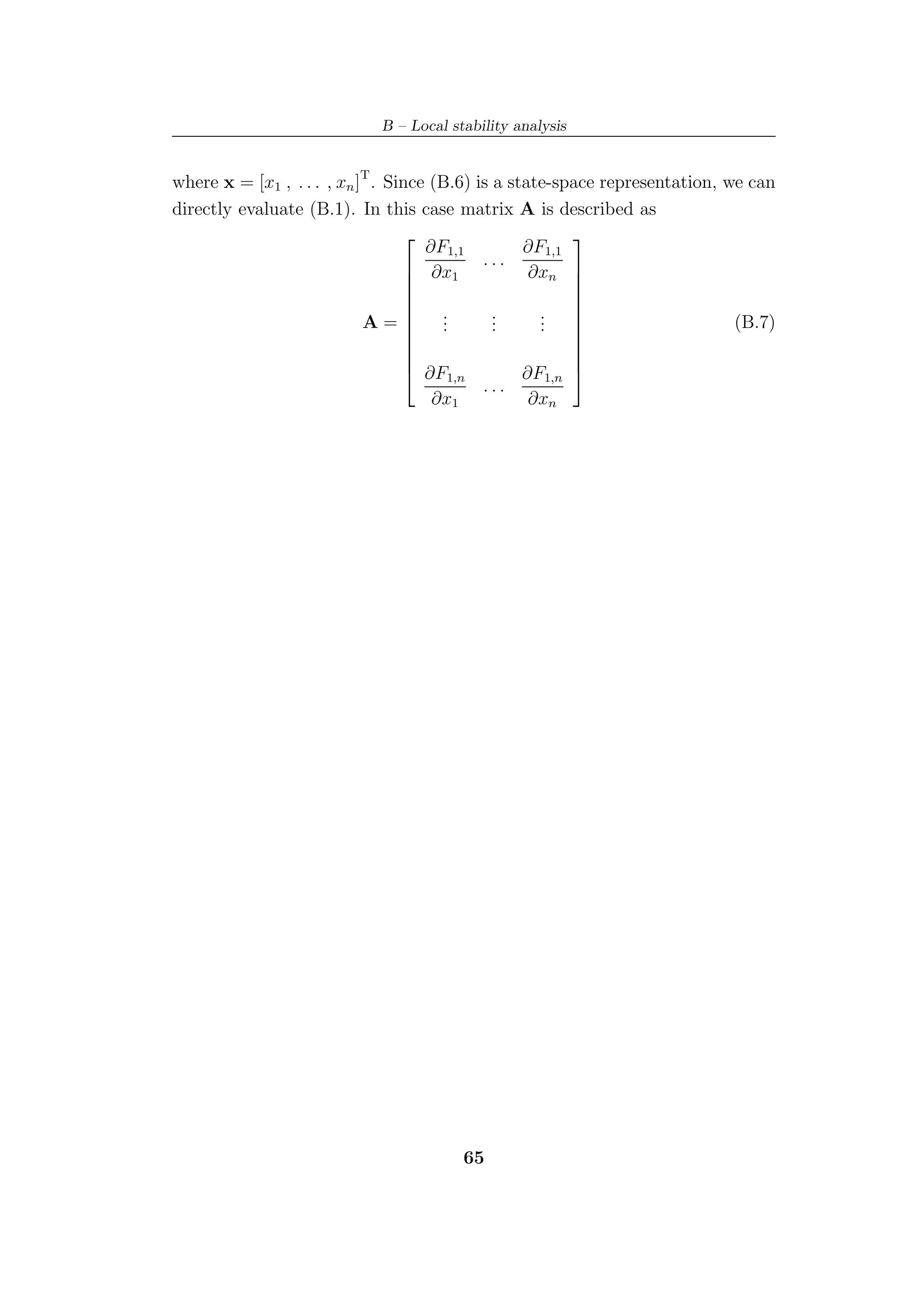 B – Local stability analysis


where x = [x1 , . . . , xn ]T . Since (B.6) is a state-space representation, we can
directly evaluate (B.1). In this case matrix A is described as

                                     ∂F1,1         ∂F1,1
                                                        
                                   ∂x1 . . . ∂xn 
                                                        
                                                        
                                   .          .     . 
                                                        
                            A= .              .     .                       (B.7)
                                   .          .     . 
                                                        
                                                        
                                   ∂F1,n          ∂F1,n 
                                             ...
                                      ∂x1           ∂xn




                                        65
 
