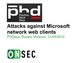 Attacks against Microsoft
network web clients
PHDays, Russia, Moscow, 31/05/2012
 