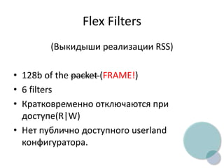 Flex Filters
(Выкидыши реализации RSS)
• 128b of the packet (FRAME!)
• 6 filters
• Кратковременно отключаются при
доступе(R|W)
• Нет публично доступного userland
конфигуратора.
 