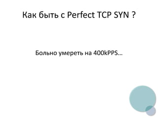Как быть с Perfect TCP SYN ?
Больно умереть на 400kPPS…
 