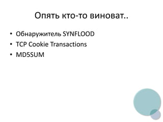 Опять кто-то виноват..
• Обнаружитель SYNFLOOD
• TCP Cookie Transactions
• MD5SUM
 
