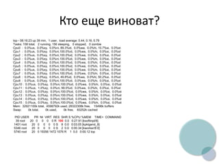 Кто еще виноват?
top - 08:16:23 up 39 min, 1 user, load average: 0.44, 0.16, 0.79
Tasks: 158 total, 2 running, 156 sleeping, 0 stopped, 0 zombie
Cpu0 : 0.0%us, 0.0%sy, 0.0%ni, 89.3%id, 0.0%wa, 0.0%hi, 10.7%si, 0.0%st
Cpu1 : 0.0%us, 0.0%sy, 0.0%ni,100.0%id, 0.0%wa, 0.0%hi, 0.0%si, 0.0%st
Cpu2 : 0.0%us, 0.0%sy, 0.0%ni,100.0%id, 0.0%wa, 0.0%hi, 0.0%si, 0.0%st
Cpu3 : 0.0%us, 0.0%sy, 0.0%ni,100.0%id, 0.0%wa, 0.0%hi, 0.0%si, 0.0%st
Cpu4 : 0.0%us, 0.0%sy, 0.0%ni,100.0%id, 0.0%wa, 0.0%hi, 0.0%si, 0.0%st
Cpu5 : 0.0%us, 0.0%sy, 0.0%ni,100.0%id, 0.0%wa, 0.0%hi, 0.0%si, 0.0%st
Cpu6 : 0.0%us, 0.0%sy, 0.0%ni,100.0%id, 0.0%wa, 0.0%hi, 0.0%si, 0.0%st
Cpu7 : 0.0%us, 0.0%sy, 0.0%ni,100.0%id, 0.0%wa, 0.0%hi, 0.0%si, 0.0%st
Cpu8 : 0.0%us, 0.0%sy, 0.0%ni, 49.8%id, 0.0%wa, 0.0%hi, 50.2%si, 0.0%st
Cpu9 : 0.0%us, 0.0%sy, 0.0%ni,100.0%id, 0.0%wa, 0.0%hi, 0.0%si, 0.0%st
Cpu10 : 0.0%us, 0.0%sy, 0.0%ni,100.0%id, 0.0%wa, 0.0%hi, 0.0%si, 0.0%st
Cpu11 : 0.0%us, 1.0%sy, 0.0%ni, 99.0%id, 0.0%wa, 0.0%hi, 0.0%si, 0.0%st
Cpu12 : 0.0%us, 0.0%sy, 0.0%ni,100.0%id, 0.0%wa, 0.0%hi, 0.0%si, 0.0%st
Cpu13 : 0.0%us, 0.0%sy, 0.0%ni,100.0%id, 0.0%wa, 0.0%hi, 0.0%si, 0.0%st
Cpu14 : 0.0%us, 0.0%sy, 0.0%ni,100.0%id, 0.0%wa, 0.0%hi, 0.0%si, 0.0%st
Cpu15 : 0.0%us, 0.0%sy, 0.0%ni,100.0%id, 0.0%wa, 0.0%hi, 0.0%si, 0.0%st
Mem: 32921100k total, 4598792k used, 28322308k free, 15496k buffers
Swap: 0k total, 0k used, 0k free, 83252k cached
PID USER PR NI VIRT RES SHR S %CPU %MEM TIME+ COMMAND
39 root 20 0 0 0 0 R 100 0.0 0:27.91 [ksoftirqd/8]
1401 root 20 0 0 0 0 S 8 0.0 0:03.05 [kpktgend_8]
5346 root 20 0 0 0 0 S 2 0.0 0:00.34 [kworker/8:0]
5740 root 20 0 19356 1472 1076 R 1 0.0 0:00.12 top
 