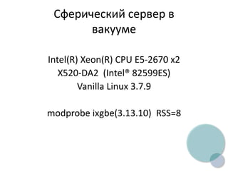 Cферический сервер в
вакууме
Intel(R) Xeon(R) CPU E5-2670 x2
X520-DA2 (Intel® 82599ES)
Vanilla Linux 3.7.9
modprobe ixgbe(3.13.10) RSS=8
 