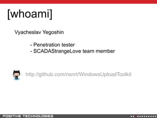 [whoami]
http://github.com/nxnrt/WindowsUploadToolkit
Vyacheslav Yegoshin
- Penetration tester
- SCADAStrangeLove team member
 