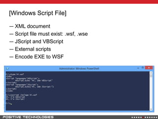 [Windows Script File]
― XML document
― Script file must exist: .wsf, .wse
― JScript and VBScript
― External scripts
― Encode EXE to WSF
 