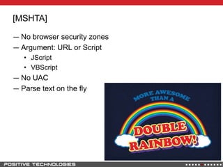 [MSHTA]
― No browser security zones
― Argument: URL or Script
• JScript
• VBScript
― No UAC
― Parse text on the fly
 