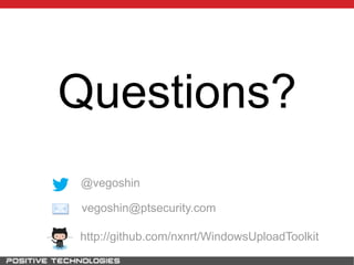 Questions?
http://github.com/nxnrt/WindowsUploadToolkit
@vegoshin
vegoshin@ptsecurity.com
 
