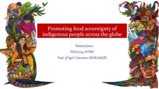 Promoting food sovereignty of
indigenous people across the globe
- Dishant James
PALB 7025, III PhD
Dept. of Agril. Extension, GKVK,UAS(B)
Image source : FAO
 