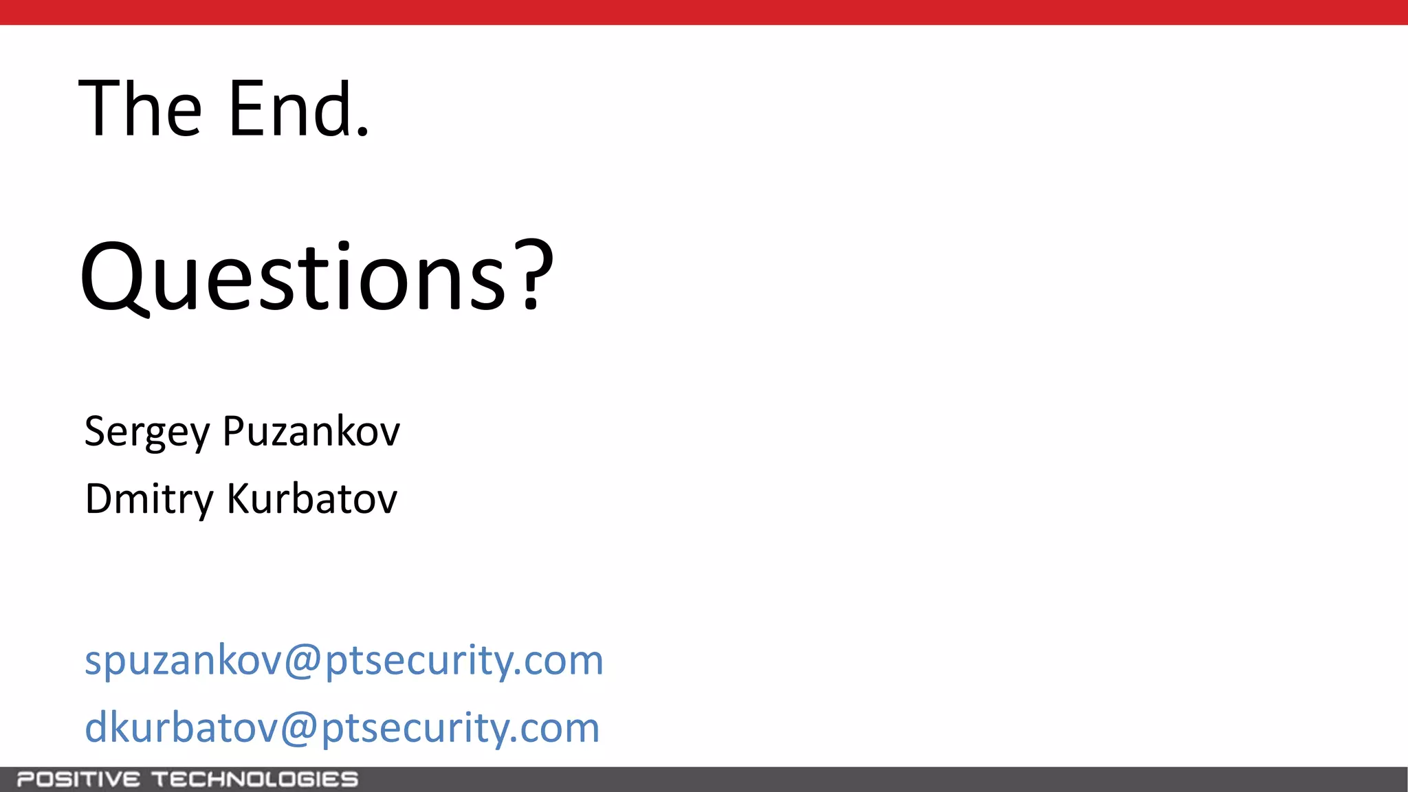 The End.
Sergey Puzankov
Dmitry Kurbatov
spuzankov@ptsecurity.com
dkurbatov@ptsecurity.com
Questions?
 