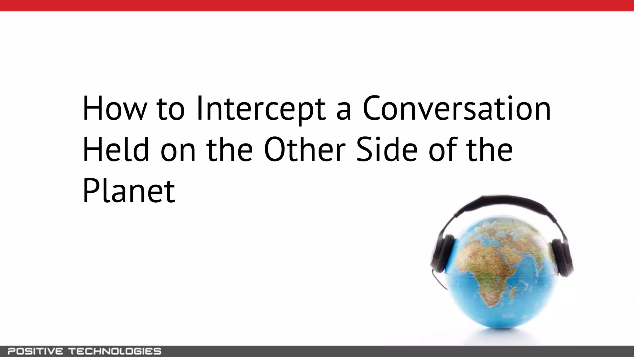 How to Intercept a Conversation
Held on the Other Side of the
Planet
 