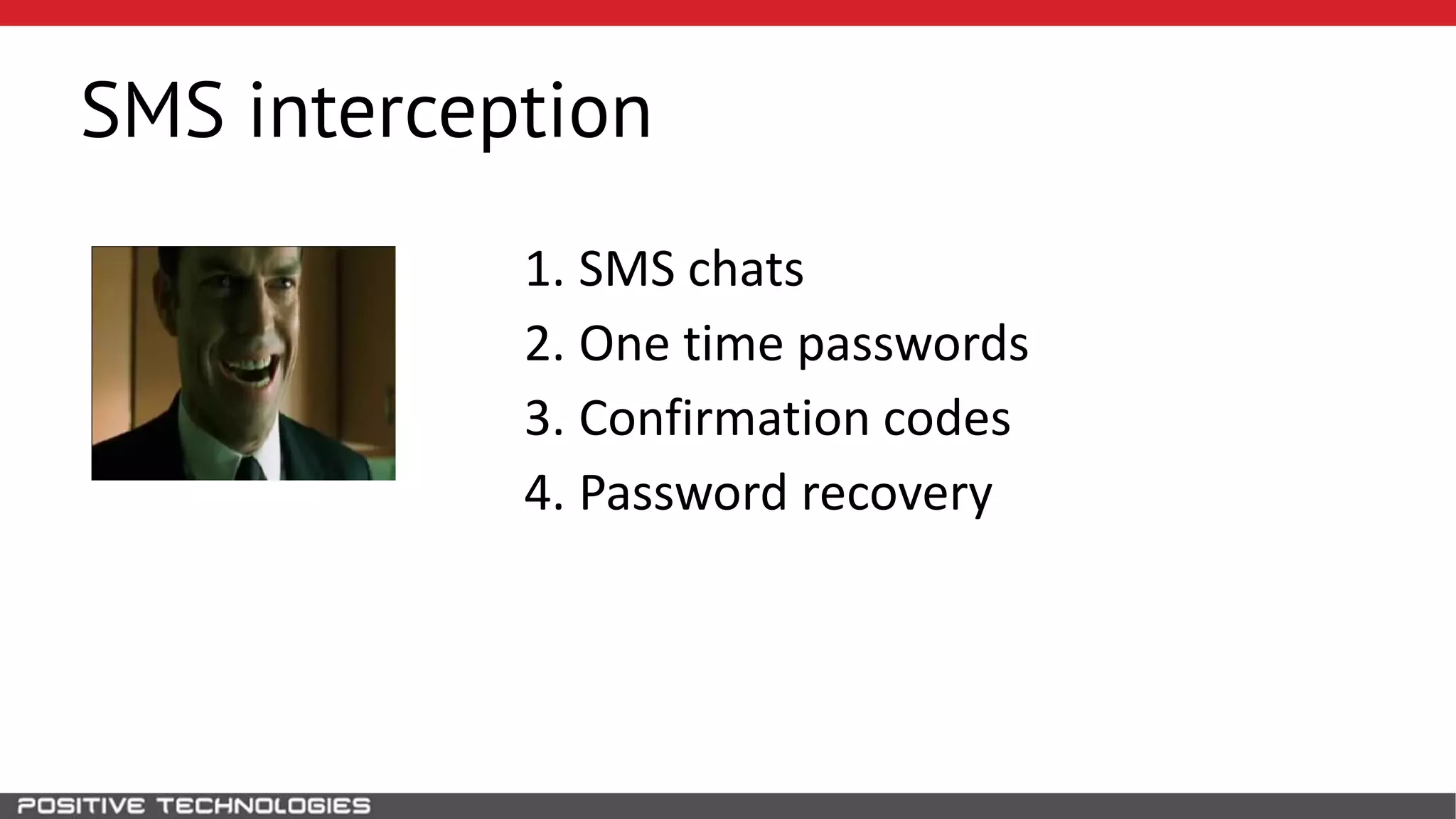 SMS interception
1. SMS chats
2. One time passwords
3. Confirmation codes
4. Password recovery
 