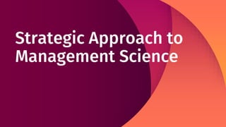 Strategic Approach to
Management Science
 