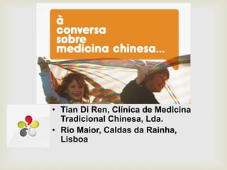 • Tian Di Ren, Clínica de Medicina
Tradicional Chinesa, Lda.
• Rio Maior, Caldas da Rainha,
Lisboa
 