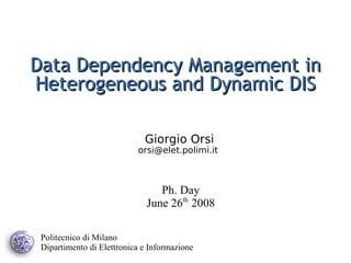 Data Dependency Management in
Heterogeneous and Dynamic DIS

                             Giorgio Orsi
                           orsi@elet.polimi.it



                                 Ph. Day
                              June 26th 2008

 Politecnico di Milano
 Dipartimento di Elettronica e Informazione
 