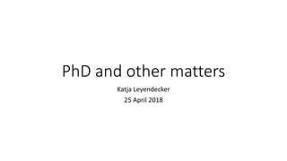 PhD and other matters
Katja Leyendecker
25 April 2018
 