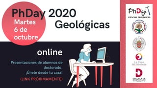 PhDay 2020
Martes
6 de
octubre
online
Geológicas
Presentaciones de alumnos de
doctorado.
¡Únete desde tu casa!
(LINK PRÓXIMAMENTE)
 