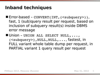 Inband techniques
 Error-based – CONVERT(INT,(<subquery>)),
  fast, 1 (sub)query result per request, based on
  inclusion...