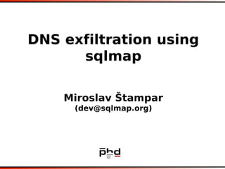 DNS exfiltration using
      sqlmap

    Miroslav Štampar
      (dev@sqlmap.org)
 