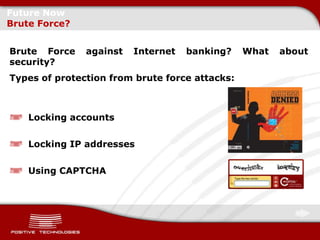 Future Now
Brute Force?


Brute Force    against   Internet   banking?    What   about
security?
Types of protection from brute force attacks:



    Locking accounts

    Locking IP addresses

    Using CAPTCHA
 