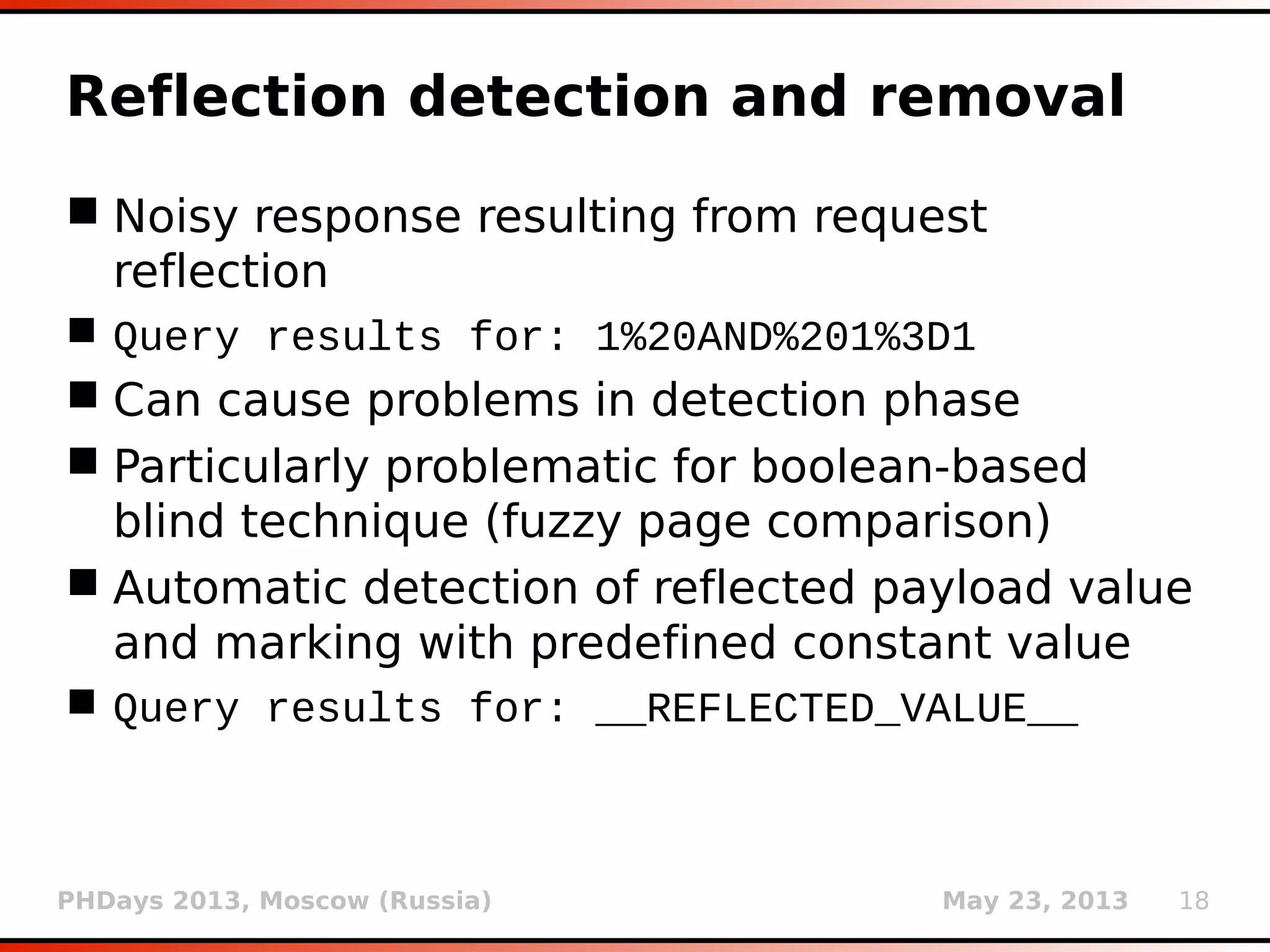 PHDays 2013, Moscow (Russia) May 23, 2013 18
Authentication methods
 Implemented support for authentication
methods: basic, digest, NTLM and certificate
(options --auth-type, --auth-cred and --auth-
cert)
 python sqlmap.py -u
“http://192.168.21.129/vuln.php?id=1”
--auth-type=basic --auth-
cred=”testuser:testpass”
 Handling HTTP status code 401 (Unauthorized)
 Authorization headers are being cached (where
applicable)
 