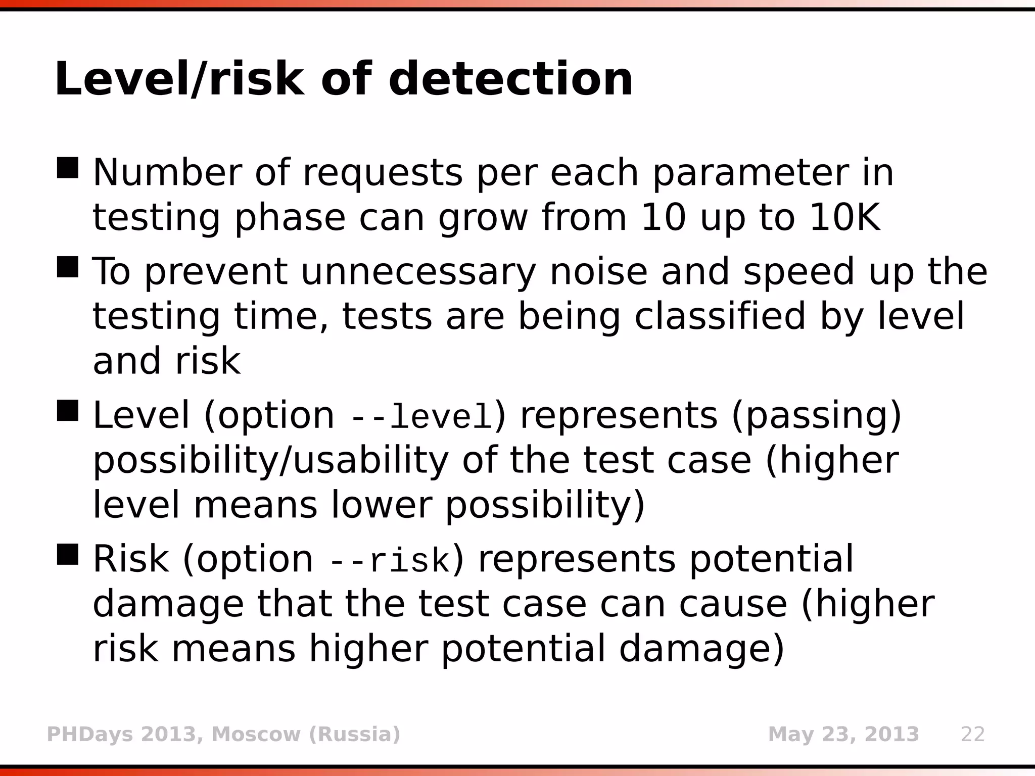 PHDays 2013, Moscow (Russia) May 23, 2013 22
Wizard mode
 For beginner users and script kiddies (switch
--wizard)
 Questions asked:
Target URL
POST data (if any)
Injection difficulty (Normal/Medium/Hard)
Enumeration (Basic/Intermediate/All)
 Infamous for Comodo Brazil breach (March
2011) – attackers posted wizard mode console
output to the Pastebin
 
