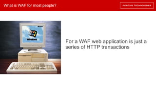 What is WAF for most people?
For a WAF web application is just a
series of HTTP transactions
 