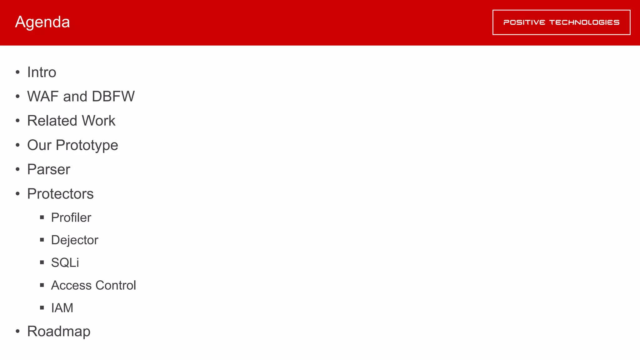 Agenda
• Intro
• WAF and DBFW
• Related Work
• Our Prototype
• Parser
• Protectors
§ Profiler
§ Dejector
§ SQLi
§ Access Control
§ IAM
• Roadmap
 
