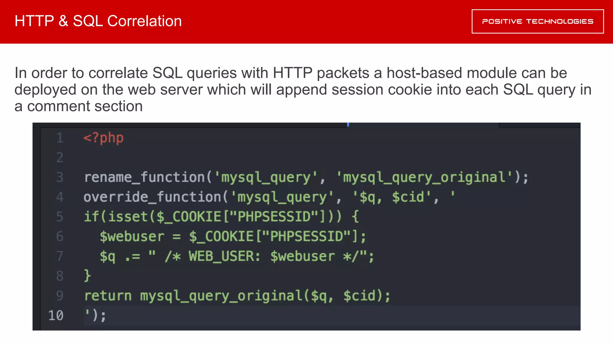 HTTP & SQL Correlation
In order to correlate SQL queries with HTTP packets a host-based module can be
deployed on the web server which will append session cookie into each SQL query in
a comment section
 