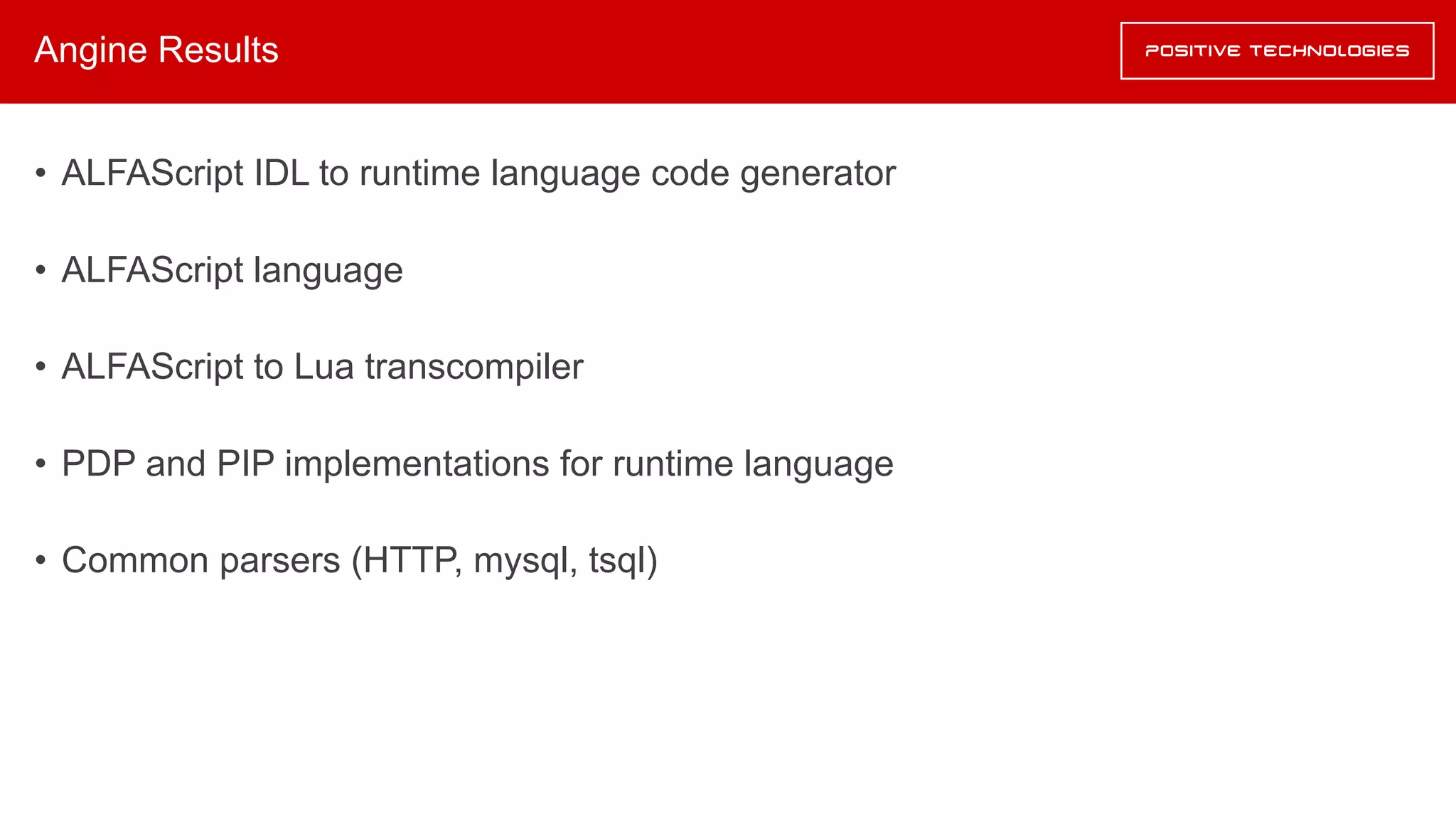 Angine Results
• ALFAScript IDL to runtime language code generator
• ALFAScript language
• ALFAScript to Lua transcompiler
• PDP and PIP implementations for runtime language
• Common parsers (HTTP, mysql, tsql)
 