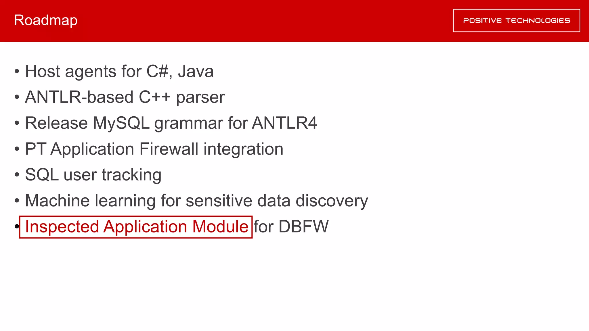 Roadmap
• Host agents for C#, Java
• ANTLR-based C++ parser
• Release MySQL grammar for ANTLR4
• PT Application Firewall integration
• SQL user tracking
• Machine learning for sensitive data discovery
• Inspected Application Module for DBFW
 