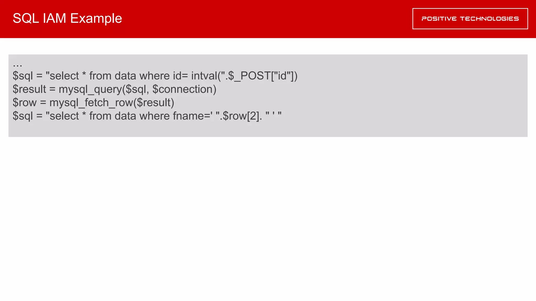 SQL IAM Example
…
$sql = "select * from data where id= intval(".$_POST["id"])
$result = mysql_query($sql, $connection)
$row = mysql_fetch_row($result)
$sql = "select * from data where fname=' ".$row[2]. " ' "
 