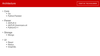 Architecture
• Core
§ Go
§ Python/Twisted
• Parser
§ ANTLR 4
§ ANTLR Grammars-v4
§ Python/C++
• Storage
§ Mongo
• UI
§ React
§ Redux
§ GraphQL
 