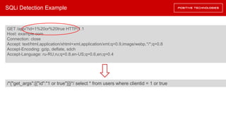 SQLi Detection Example
GET /app/?id=1%20or%20true HTTP/1.1
Host: example.com
Connection: close
Accept: text/html,application/xhtml+xml,application/xml;q=0.9,image/webp,*/*;q=0.8
Accept-Encoding: gzip, deflate, sdch
Accept-Language: ru-RU,ru;q=0.8,en-US;q=0.6,en;q=0.4
/*{"get_args":[{"id":"1 or true"}]}*/ select * from users where clientid = 1 or true
 