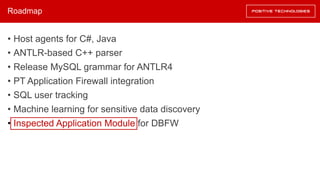 Roadmap
• Host agents for C#, Java
• ANTLR-based C++ parser
• Release MySQL grammar for ANTLR4
• PT Application Firewall integration
• SQL user tracking
• Machine learning for sensitive data discovery
• Inspected Application Module for DBFW
 