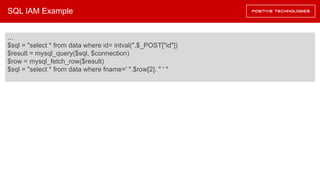 SQL IAM Example
…
$sql = "select * from data where id= intval(".$_POST["id"])
$result = mysql_query($sql, $connection)
$row = mysql_fetch_row($result)
$sql = "select * from data where fname=' ".$row[2]. " ' "
 