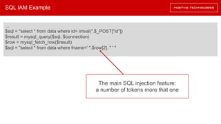 SQL IAM Example
…
$sql = "select * from data where id= intval(".$_POST["id"])
$result = mysql_query($sql, $connection)
$row = mysql_fetch_row($result)
$sql = "select * from data where fname=' ".$row[2]. " ' "
The main SQL injection feature:
a number of tokens more that one
 