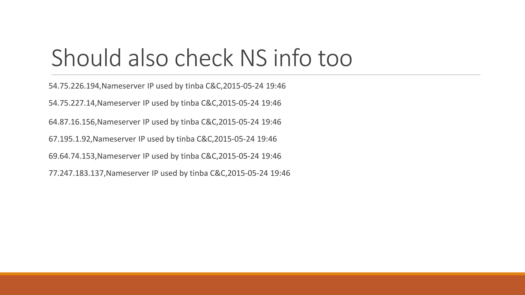 Should also check NS info too
54.75.226.194,Nameserver IP used by tinba C&C,2015-05-24 19:46
54.75.227.14,Nameserver IP used by tinba C&C,2015-05-24 19:46
64.87.16.156,Nameserver IP used by tinba C&C,2015-05-24 19:46
67.195.1.92,Nameserver IP used by tinba C&C,2015-05-24 19:46
69.64.74.153,Nameserver IP used by tinba C&C,2015-05-24 19:46
77.247.183.137,Nameserver IP used by tinba C&C,2015-05-24 19:46
 