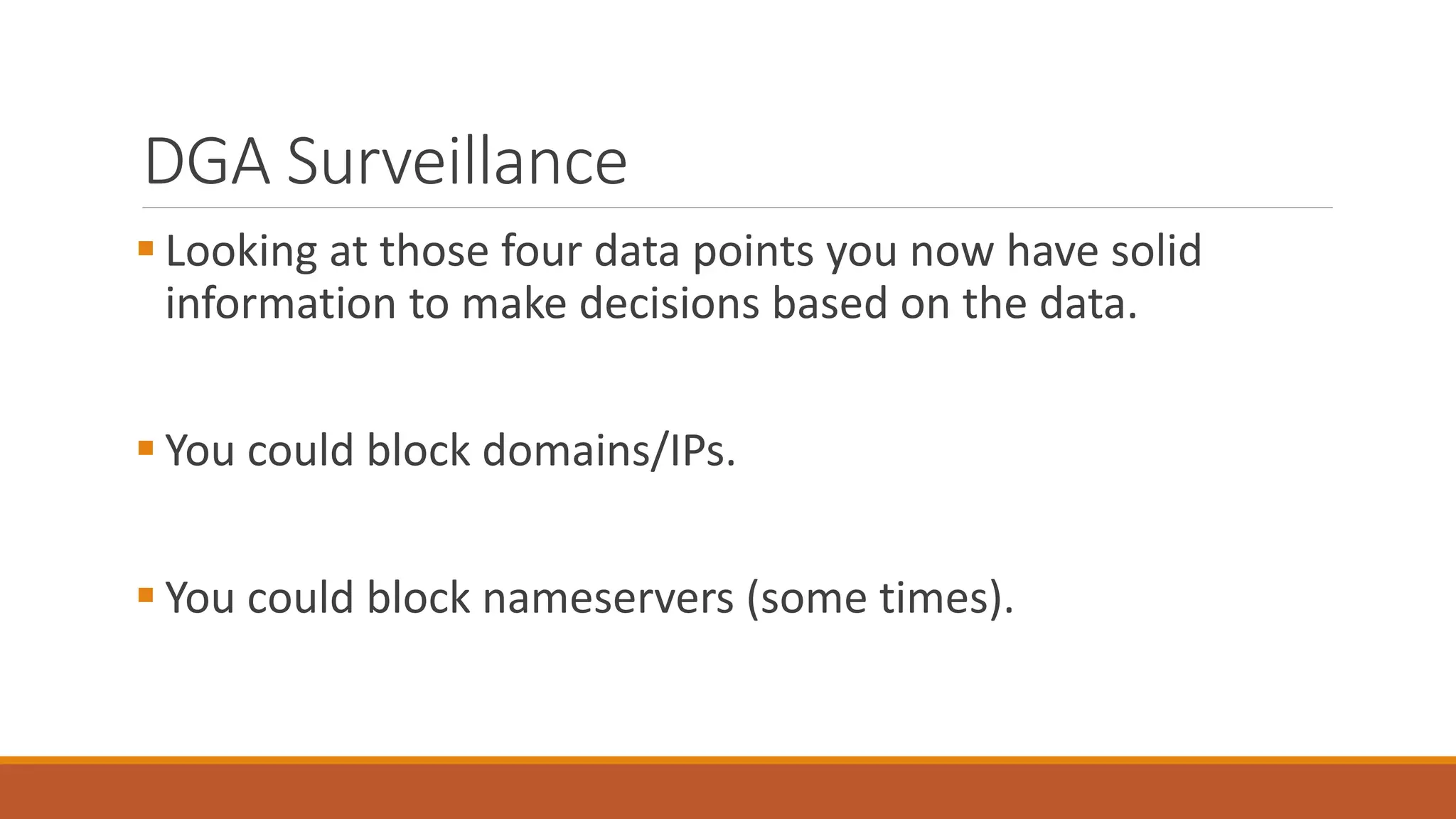 DGA Surveillance
 Looking at those four data points you now have solid
information to make decisions based on the data.
 You could block domains/IPs.
 You could block nameservers (some times).
 
