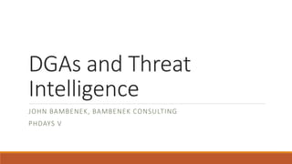 DGAs and Threat
Intelligence
JOHN BAMBENEK, BAMBENEK CONSULTING
PHDAYS V
 