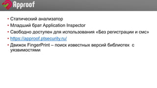 Заголовок
• Статический анализатор
• Младший брат Application Inspector
• Свободно доступен для использования «Без регистрации и смс»
• https://approof.ptsecurity.ru/
• Движок FingerPrint – поиск известных версий библиотек с
уязвимостями
 