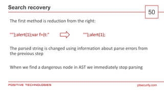 ptsecurity.com
Search recovery
50
The first method is reduction from the right:
""};alert(1);var f={t:" ""};alert(1);
The ...