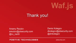 Thank you!
Waf.js
ptsecurity.com
Arseny Reutov
areutov@ptsecurity.com
@ru_raz0r
Denis Kolegov
dkolegov@ptsecurity.com
@dnk...