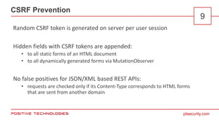 ptsecurity.com
CSRF Prevention
9
Random CSRF token is generated on server per user session
Hidden fields with CSRF tokens ...
