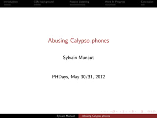 Introduction   GSM background             Passive Listening           Work In Progress   Conclusion




                        Abusing Calypso phones

                                    Sylvain Munaut



                           PHDays, May 30/31, 2012




                                Sylvain Munaut      Abusing Calypso phones
 