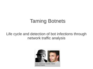 Taming Botnets

Life cycle and detection of bot infections through
             network traffic analysis
 
