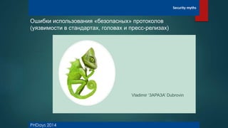 PHDays 2014
Security myths
Vladimir ‘3APA3A’ Dubrovin
Ошибки использования «безопасных» протоколов
(уязвимости в стандартах, головах и пресс-релизах)
 